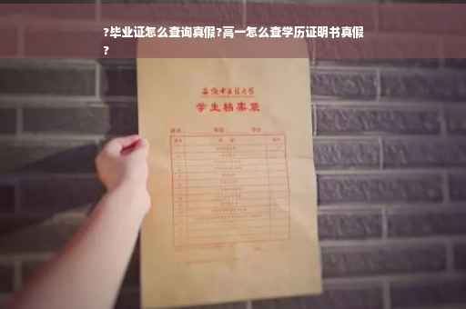 ?毕业证怎么查询真假?高一怎么查学历证明书真假
?