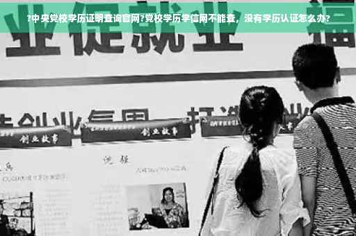 ?中央党校学历证明查询官网?党校学历学信网不能查，没有学历认证怎么办?