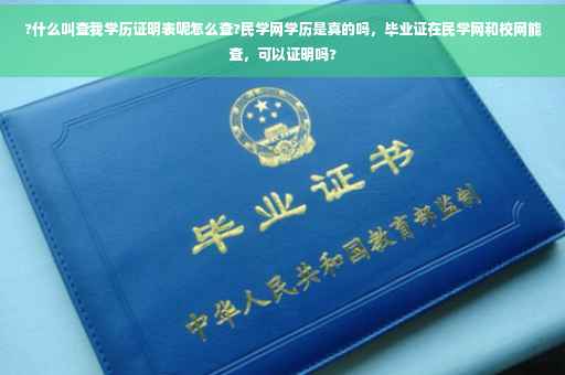 ?什么叫查我学历证明表呢怎么查?民学网学历是真的吗，毕业证在民学网和校网能查，可以证明吗?