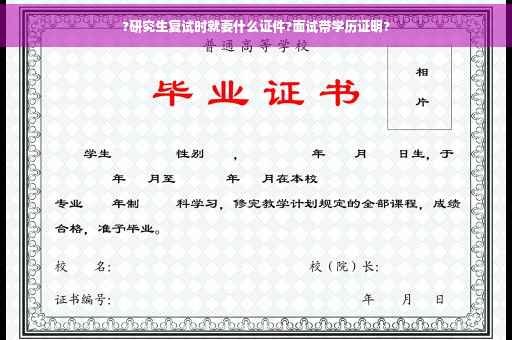 ?研究生复试时就要什么证件?面试带学历证明?