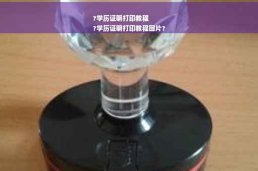 ?学历证明打印教程
?学历证明打印教程图片?