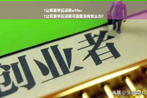 ?公司要学历证明offer
?公司要学历证明可是我没有怎么办?