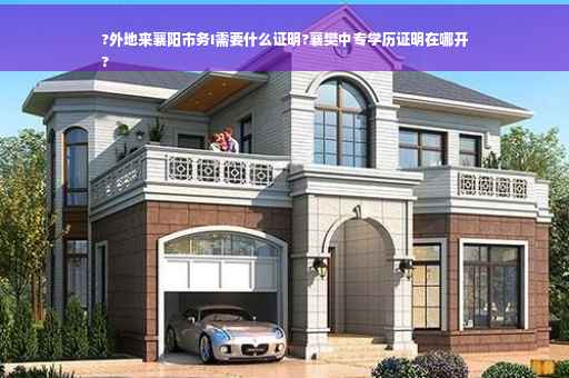 ?外地来襄阳市务I需要什么证明?襄樊中专学历证明在哪开
?