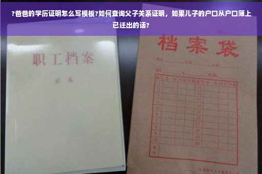 ?爸爸的学历证明怎么写模板?如何查询父子关系证明，如果儿子的户口从户口簿上已迁出的话?