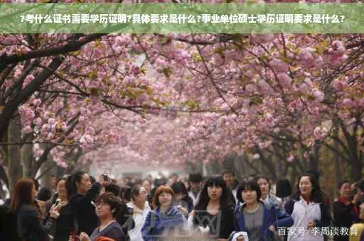 ?考什么证书需要学历证明?具体要求是什么?事业单位硕士学历证明要求是什么?