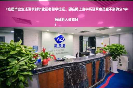 ?应届毕业生还没拿到毕业证书和学位证。那在网上查学历证明也是查不到的么?学历证明人会查吗
?