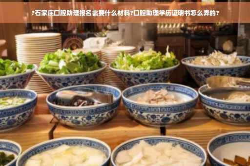 ?石家庄口腔助理报名需要什么材料?口腔助理学历证明书怎么弄的?