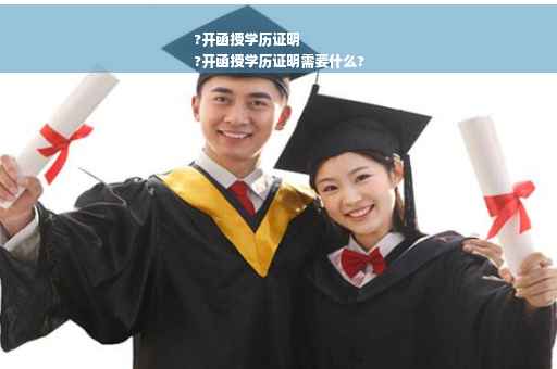 ?开函授学历证明
?开函授学历证明需要什么?