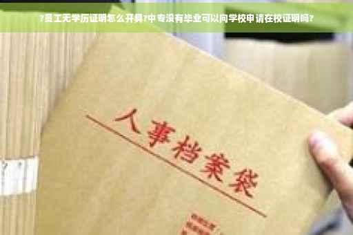 ?员工无学历证明怎么开具?中专没有毕业可以向学校申请在校证明吗?
