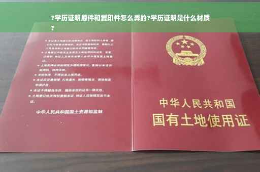 ?学历证明原件和复印件怎么弄的?学历证明是什么材质
?