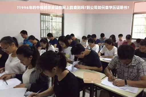 ?1996年的中技校毕业证在网上能查到吗?到公司如何查学历证明书?