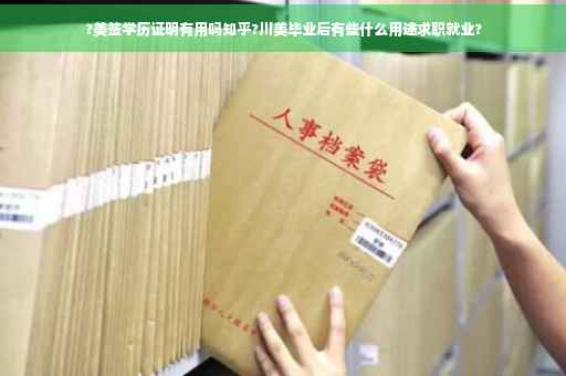 ?美签学历证明有用吗知乎?川美毕业后有些什么用途求职就业?