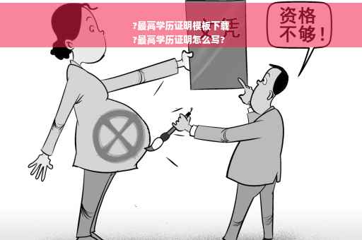 ?最高学历证明模板下载
?最高学历证明怎么写?