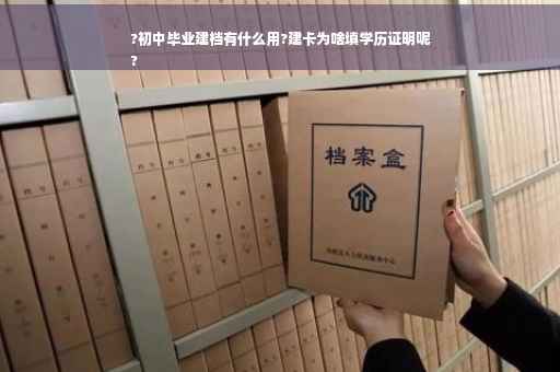 ?初中毕业建档有什么用?建卡为啥填学历证明呢
?