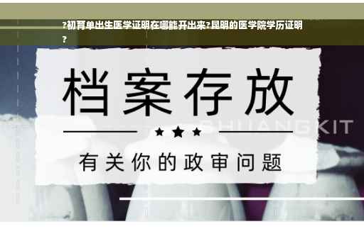 ?初育单出生医学证明在哪能开出来?昆明的医学院学历证明
?