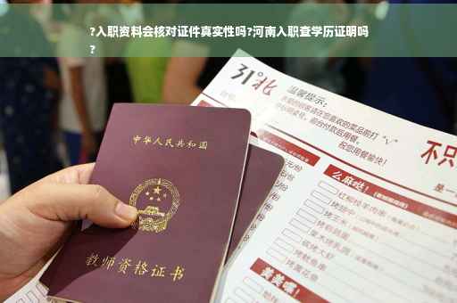 ?入职资料会核对证件真实性吗?河南入职查学历证明吗
?