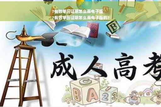 ?有效学历证明怎么弄电子版
?有效学历证明怎么弄电子版的?