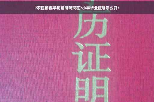 ?农民都要学历证明吗现在?小学毕业证明怎么开?