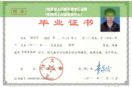 ?在网吧上班要不要学历证明
?在网吧上班需要会什么?