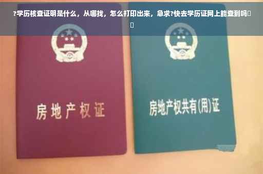 ?学历核查证明是什么，从哪找，怎么打印出来，急求?快去学历证网上能查到吗⚡️