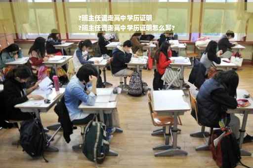 ?班主任调走高中学历证明
?班主任调走高中学历证明怎么写?