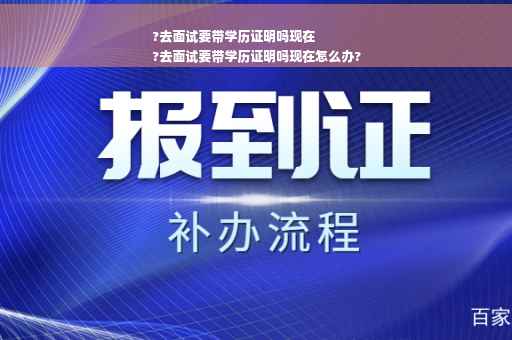 ?去面试要带学历证明吗现在
?去面试要带学历证明吗现在怎么办?