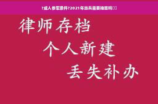 ?成人参军条件?2021年当兵需要抽签吗⚡️