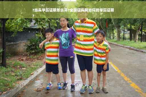 ?当兵学历证明怎么开?全国征兵网如何找学历证明
?