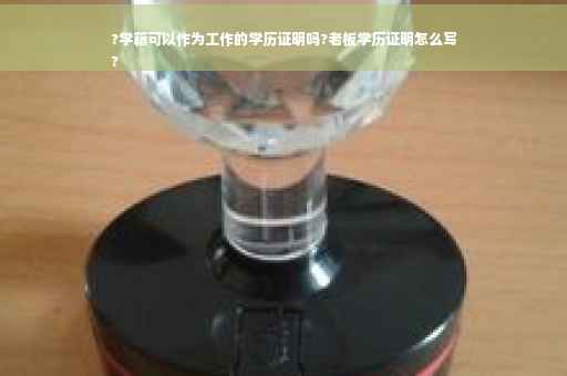 ?学籍可以作为工作的学历证明吗?老板学历证明怎么写
?