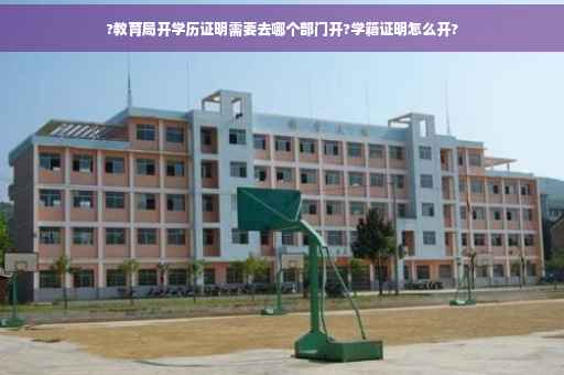 ?教育局开学历证明需要去哪个部门开?学籍证明怎么开?