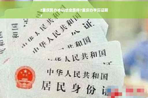 ?重庆民办本科毕业条件?重庆办学历证明
?