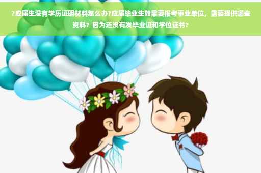 ?应届生没有学历证明材料怎么办?应届毕业生如果要报考事业单位，需要提供哪些资料？因为还没有发毕业证和学位证书?