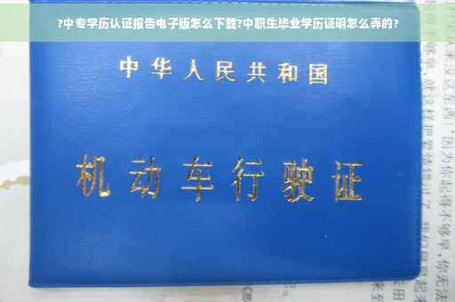 ?中专学历认证报告电子版怎么下载?中职生毕业学历证明怎么弄的?