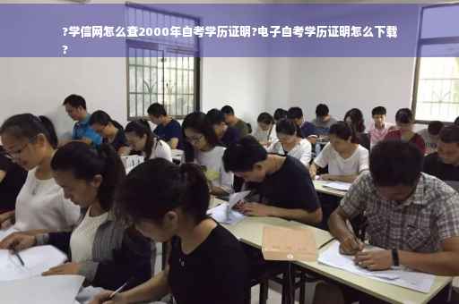 ?学信网怎么查2000年自考学历证明?电子自考学历证明怎么下载
?