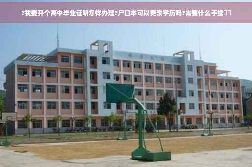 ?我要开个高中毕业证明怎样办理?户口本可以更改学历吗?需要什么手续⚡️