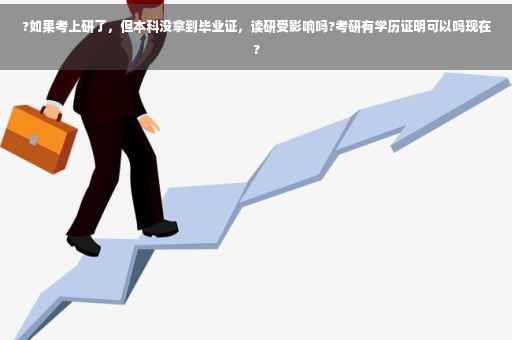 ?如果考上研了，但本科没拿到毕业证，读研受影响吗?考研有学历证明可以吗现在?
