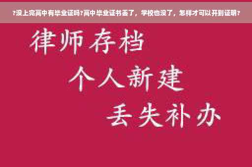 ?没上完高中有毕业证吗?高中毕业证书丢了，学校也没了，怎样才可以开到证明?