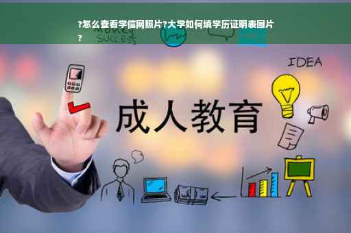 ?怎么查看学信网照片?大学如何填学历证明表图片
?