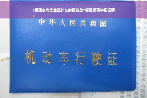 ?福建自考毕业证什么时候发放?福建提高学历证明
?