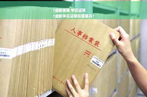 ?成都博雅 学历证明
?成都学历证明在哪里开?