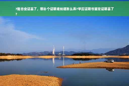 ?我毕业证丢了，想补个证明谁知道怎么弄?学历证明书鉴定证明丢了
?