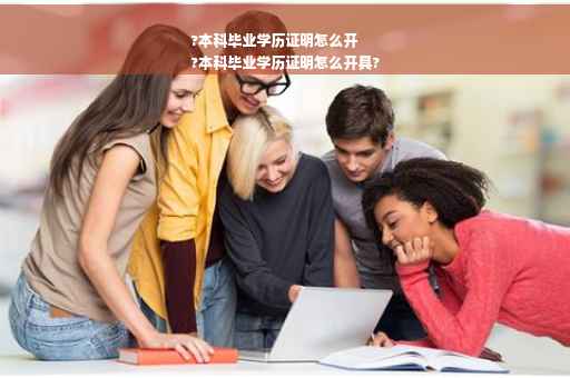 ?本科毕业学历证明怎么开
?本科毕业学历证明怎么开具?