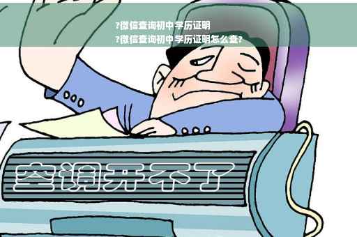 ?微信查询初中学历证明
?微信查询初中学历证明怎么查?