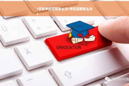 ?没有学历证明怎么办?学历证明怎么办
?