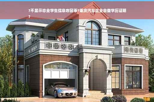?不显示毕业学生信息咋回事?重庆汽车企业会查学历证明
?