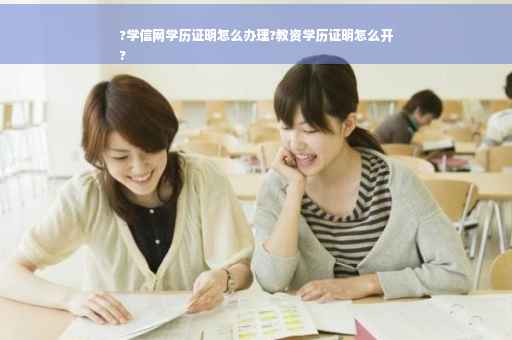 ?学信网学历证明怎么办理?教资学历证明怎么开
?