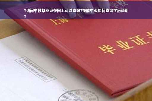 ?请问中技毕业证在网上可以查吗?技能中心如何查询学历证明
?