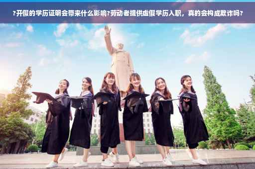 ?开假的学历证明会带来什么影响?劳动者提供虚假学历入职，真的会构成欺诈吗?