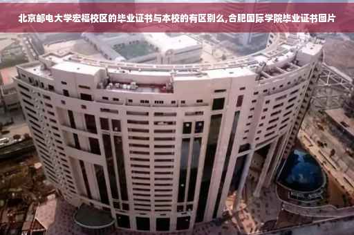 北京邮电大学宏福校区的毕业证书与本校的有区别么,合肥国际学院毕业证书图片
