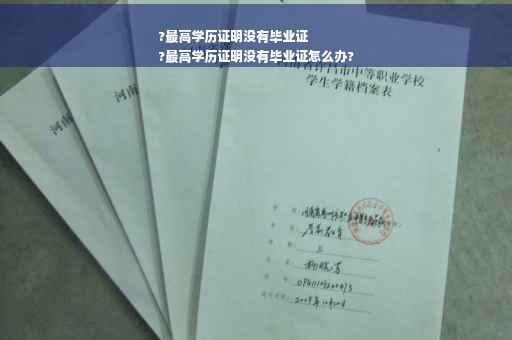 ?最高学历证明没有毕业证
?最高学历证明没有毕业证怎么办?